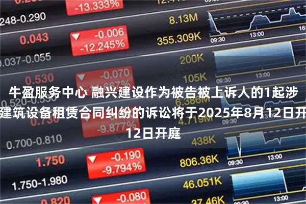牛盈服务中心 融兴建设作为被告被上诉人的1起涉及建筑设备租赁合同纠纷的诉讼将于2025年8月12日开庭