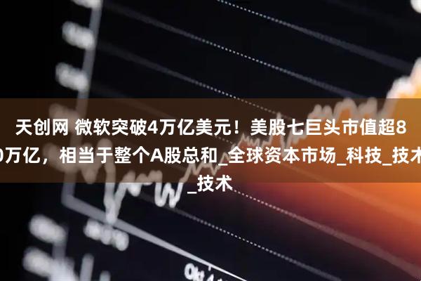 天创网 微软突破4万亿美元！美股七巨头市值超80万亿，相当于整个A股总和_全球资本市场_科技_技术
