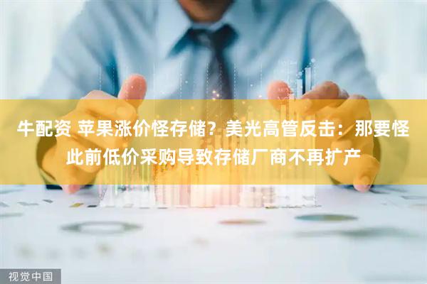 牛配资 苹果涨价怪存储？美光高管反击：那要怪此前低价采购导致存储厂商不再扩产