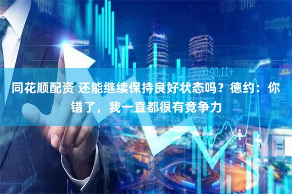 同花顺配资 还能继续保持良好状态吗？德约：你错了，我一直都很有竞争力