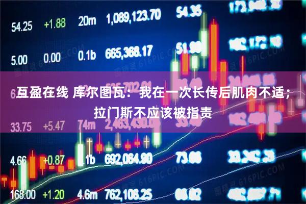互盈在线 库尔图瓦：我在一次长传后肌肉不适；拉门斯不应该被指责
