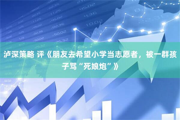 泸深策略 评《朋友去希望小学当志愿者，被一群孩子骂“死娘炮”》